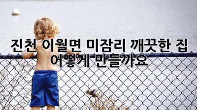 진천 이월면 미잠리 깨끗한 집, 어떻게 만들까요? ✨