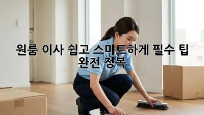 원룸 이사, 쉽고 스마트하게! 필수 팁 완전 정복